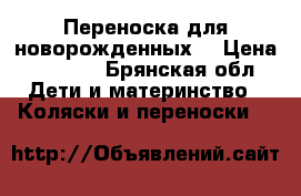 Переноска для новорожденных  › Цена ­ 1 300 - Брянская обл. Дети и материнство » Коляски и переноски   